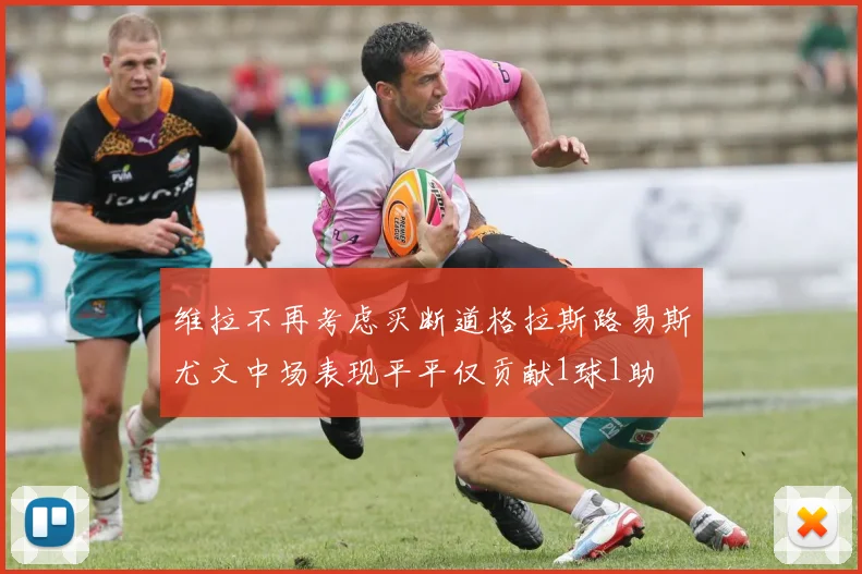 维拉不再考虑买断道格拉斯路易斯尤文中场表现平平仅贡献1球1助
