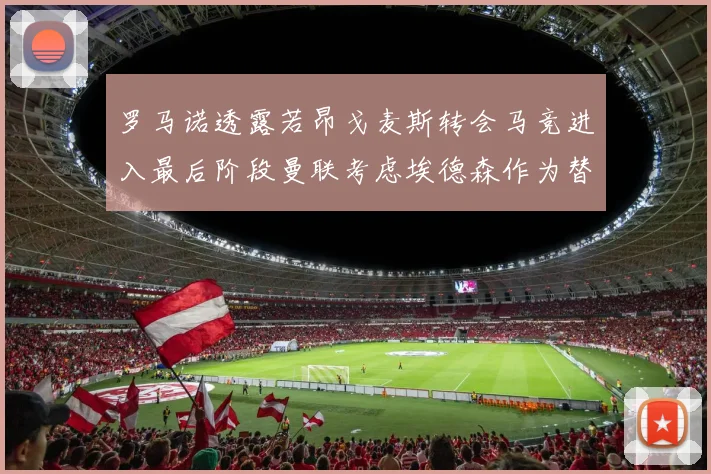罗马诺透露若昂戈麦斯转会马竞进入最后阶段曼联考虑埃德森作为替代人选