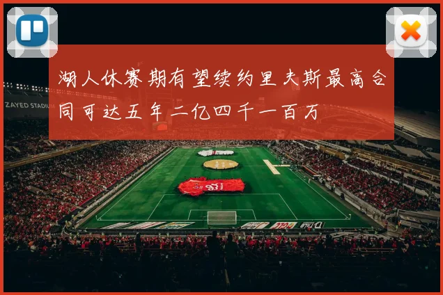 湖人休赛期有望续约里夫斯最高合同可达五年二亿四千一百万