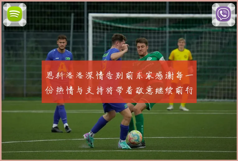 恩科洛洛深情告别前东家感谢每一份热情与支持将带着敬意继续前行
