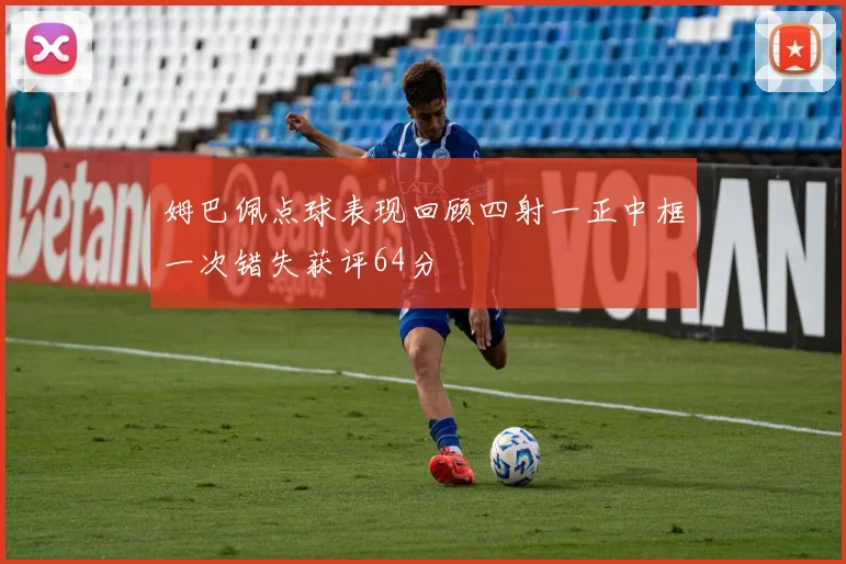 姆巴佩点球表现回顾四射一正中框一次错失获评64分