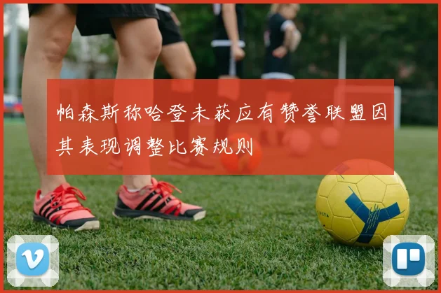 帕森斯称哈登未获应有赞誉联盟因其表现调整比赛规则