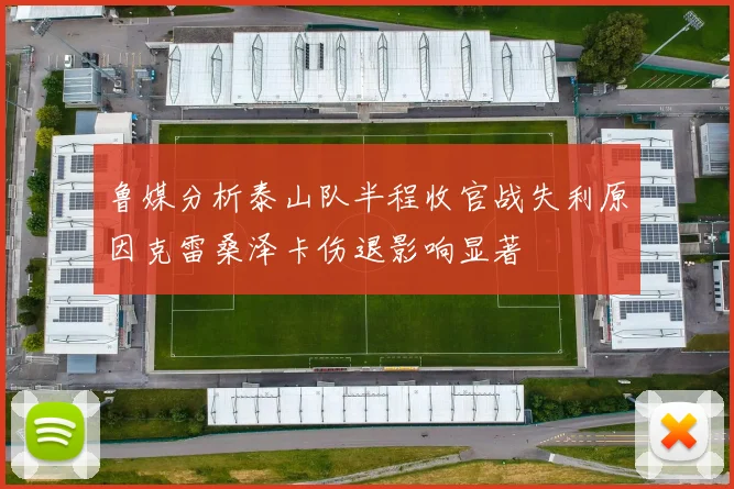 鲁媒分析泰山队半程收官战失利原因克雷桑泽卡伤退影响显著