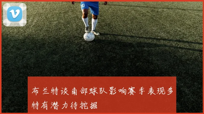 布兰特谈南部球队影响赛季表现多特有潜力待挖掘