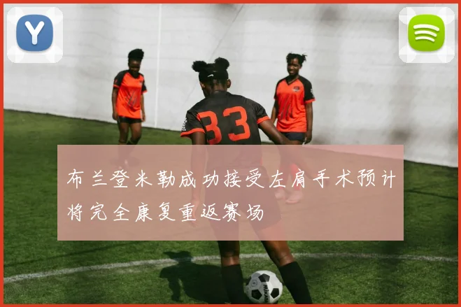 布兰登米勒成功接受左肩手术预计将完全康复重返赛场