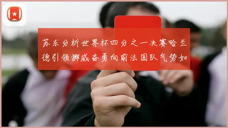 苏东分析世界杯四分之一决赛哈兰德引领挪威奋勇向前法国队气势如虹